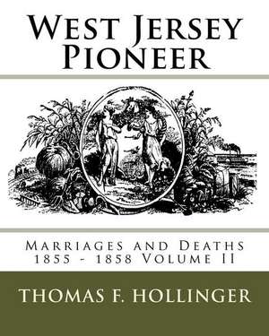 West Jersey Pioneer Marriages and Deaths 1855 - 1858 Volume II de Hollinger, MR Thomas F.