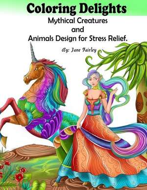 Adult Coloring Delights Mythical Creatures and Animals Design for Stress Relief de Fairley, Jane