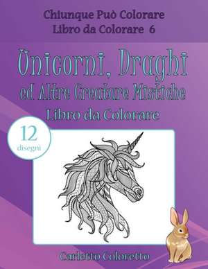 Unicorni, Draghi Ed Altre Creature Mistiche Libro Da Colorare de Coloretto, Carletto