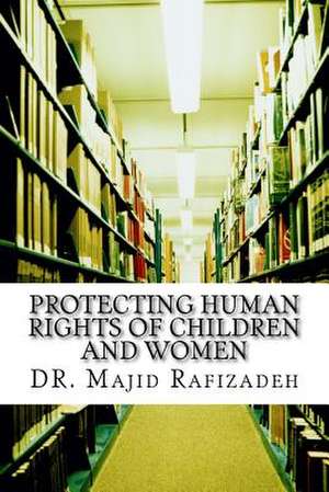 Protecting Human Rights of Children and Women de Dr Majid Rafizadeh