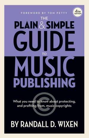 The Plain & Simple Guide to Music Publishing - 4th Edition, by Randall D. Wixen with a Foreword by Tom Petty de Randall D. Wixen