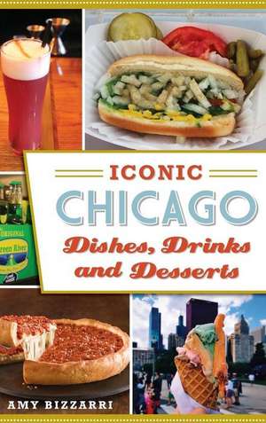 Iconic Chicago Dishes, Drinks and Desserts de Amy Bizzarri