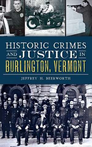 Historic Crimes and Justice in Burlington, Vermont de Jeffrey H. Beerworth