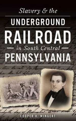 Slavery & the Underground Railroad in South Central Pennsylvania de Cooper H. Wingert