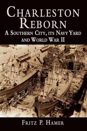 Charleston Reborn: A Southern City, Its Navy Yard and World War II de Fritz P. Hamer