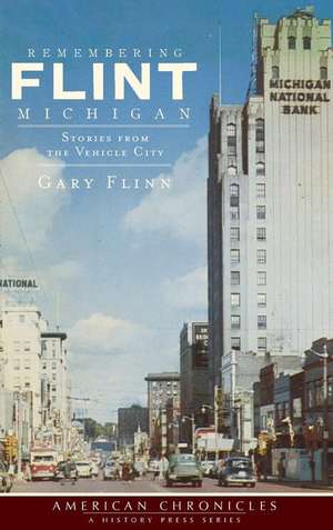 Remembering Flint, Michigan: Stories from the Vehicle City de Gary Flinn