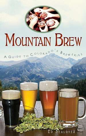 Mountain Brew: A Guide to Colorado's Breweries de Ed Sealover