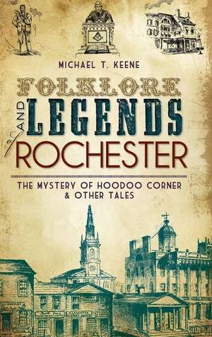 Folklore and Legends of Rochester: The Mystery of Hoodoo Corner & Other Tales de Michael T. Keene