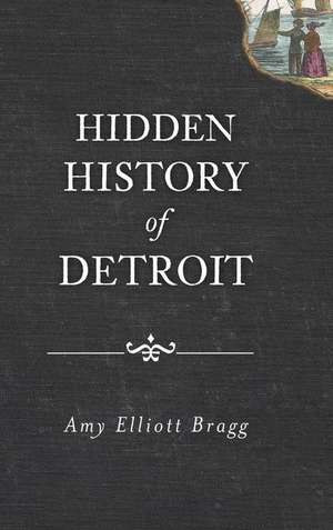 Hidden History of Detroit de Amy Elliott Bragg