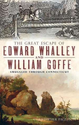 The Great Escape of Edward Whalley and William Goffe: Smuggled Through Connecticut de Christopher Pagliuco