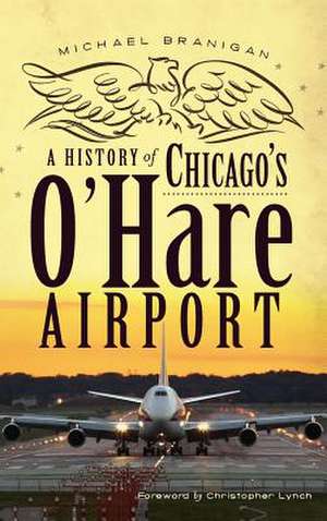 A History of Chicago's O'Hare Airport de Michael Branigan