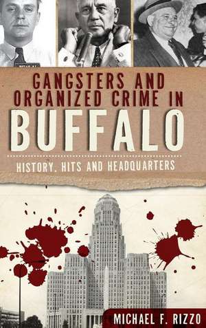 Gangsters and Organized Crime in Buffalo: History, Hits and Headquarters de Michael Rizzo