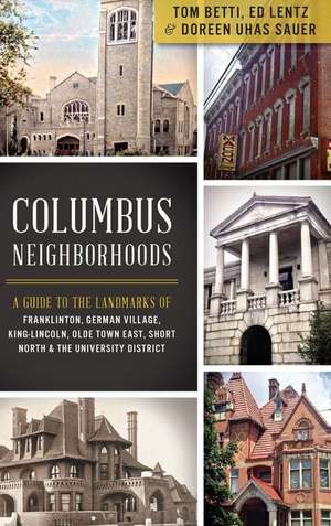 Columbus Neighborhoods: A Guide to the Landmarks of Franklinton, German Village, King-Lincoln, Olde Town East, Short North & the University Di de Tom Betti