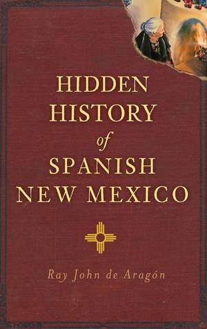 Hidden History of Spanish New Mexico de Ray John De Aragon