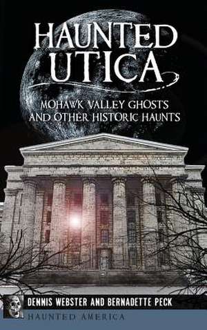 Haunted Utica de Dennis Webster