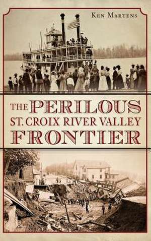 The Perilous St. Croix River Valley Frontier de Ken Martens