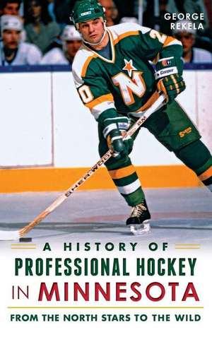 A History of Professional Hockey in Minnesota: From the North Stars to the Wild de George Rekela