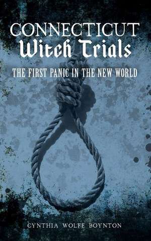 Connecticut Witch Trials: The First Panic in the New World de Cynthia Wolfe Boynton