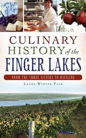 Culinary History of the Finger Lakes: From the Three Sisters to Riesling de Laura Winter Falk