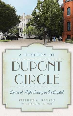 A History of Dupont Circle: Center of High Society in the Capital de Stephen A. Hansen