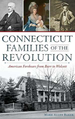 Connecticut Families of the Revolution: American Forebears from Burr to Wolcott de Mark Allen Baker