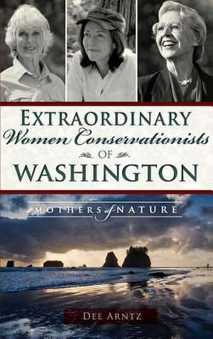 Extraordinary Women Conservationists of Washington de Deirdre Arntz