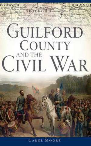 Guilford County and the Civil War de Carol Moore