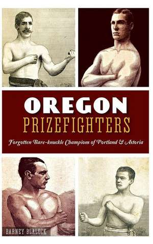 Oregon Prizefighters: Forgotten Bare-Knuckle Champions of Portland & Astoria de Barney Blalock