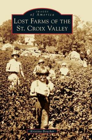 Lost Farms of the St. Croix Valley de Kristina Boucher