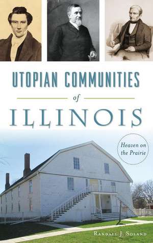 Utopian Communities of Illinois: Heaven on the Prairie de Randall J. Soland