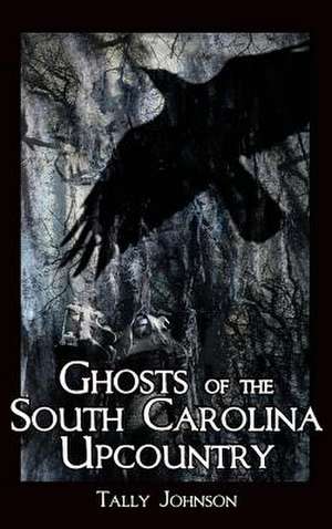 Ghosts of the South Carolina Upcountry de Talmadge Johnson