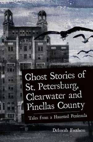 Ghost Stories of St. Petersburg, Clearwater and Pinellas County de Deborah Frethem