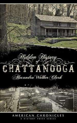 Hidden History of Chattanooga de Alexandra Walker Clark