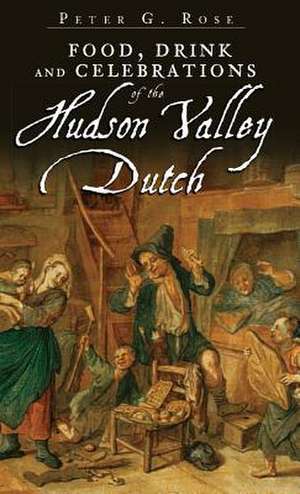 Food, Drink and Celebrations of the Hudson Valley Dutch de Peter G. Rose