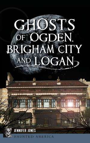 Ghosts of Ogden, Brigham City and Logan de Jennifer Jones