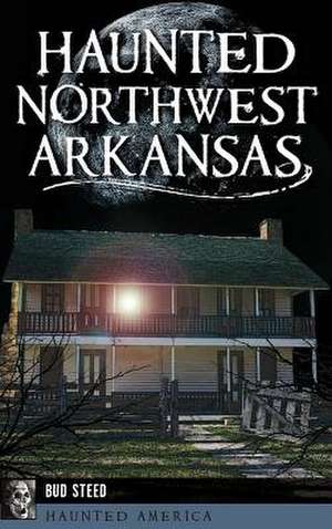 Haunted Northwest Arkansas de Bud Steed