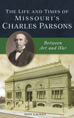 Life and Times of Missouri's Charles Parsons: Between Art and War de John Launius