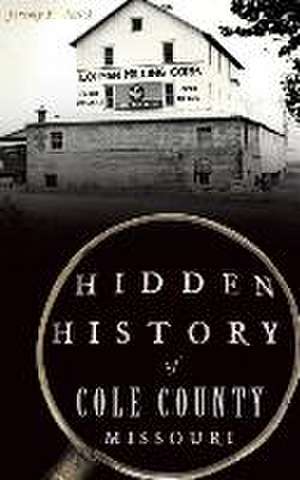 Hidden History of Cole County, Missouri de Jeremy P Ämick