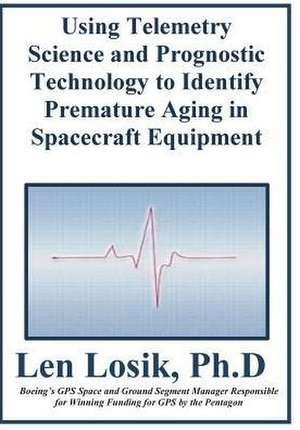 Using Telemetry Science and Prognostic Technology to Identify Premature Aging in Spacecraft Equipment de Len Losik Ph. D.