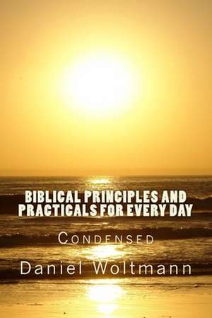 Biblical Principles and Practicals for Every Day de Daniel Woltmann