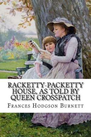 Racketty-Packetty House, as Told by Queen Crosspatch Frances Hodgson Burnett de Frances Hodgson Burnett