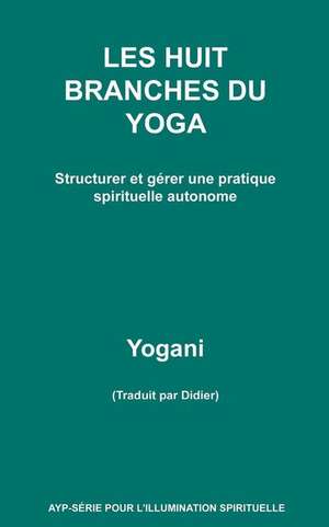 Les Huit Branches Du Yoga - Structurer Et Gerer Une Pratique Spirituelle Autonome de Yogani