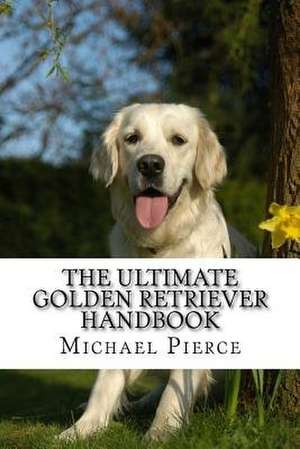 The Ultimate Golden Retriever Handbook de Michael Pierce