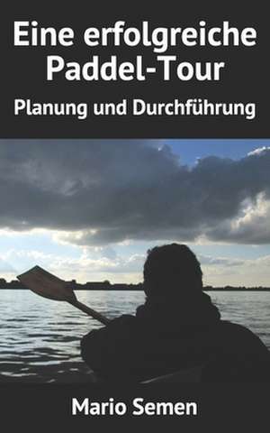 Eine Erfolgreiche Paddel-Tour - Planung Und Durchfuhrung de Semen, Mario