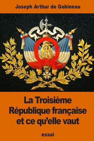 La Troisieme Republique Francaise Et Ce Qu'elle Vaut de Joseph Arthur De Gobineau