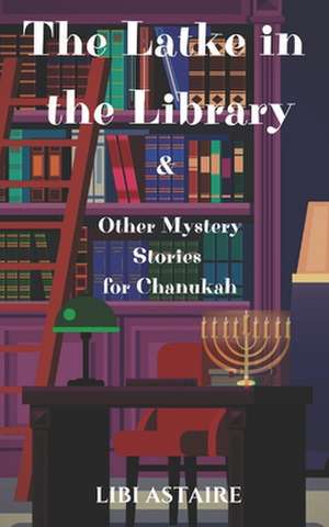 The Latke in the Library & Other Mystery Stories for Chanukah de Libi Astaire