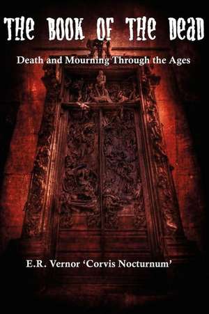 The Book of the Dead Death and Mourning Through the Ages de E. R. Vernor