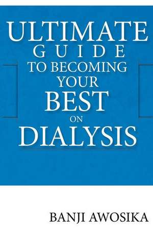 Ultimate Guide to Becoming Your Best on Dialysis de Awosika, Dr Banji