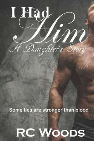 I Had Him - A Daughter's Story de Rc Woods