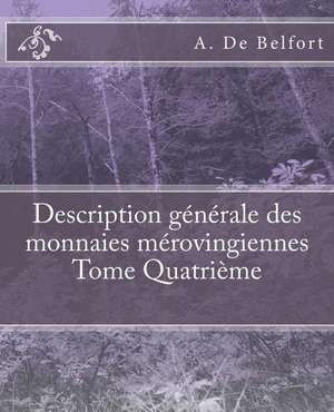 Description Generale Des Monnaies Merovingiennes Tome Quatrieme de De Belfort, A.